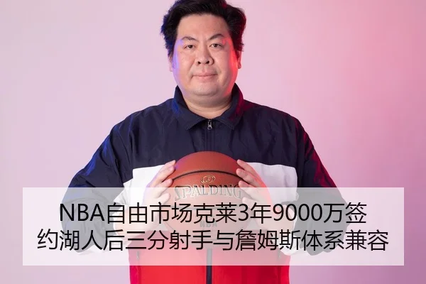 NBA自由市场克莱3年9000万签约湖人后三分射手与詹姆斯体系兼容